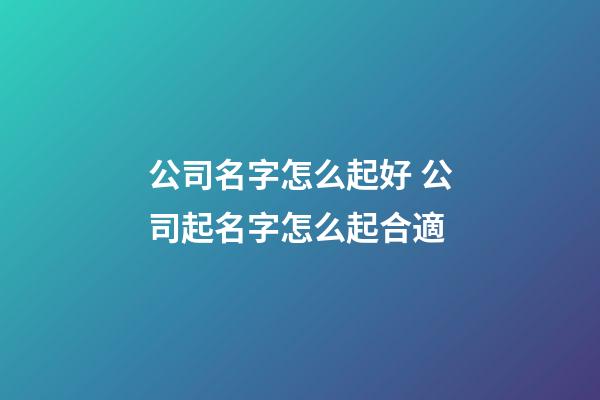 公司名字怎么起好 公司起名字怎么起合適-第1張-公司起名-玄機派